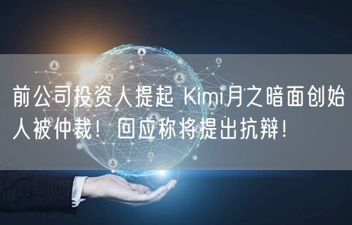 前公司投资人提起 Kimi月之暗面创始人被仲裁！回应称将提出抗辩！