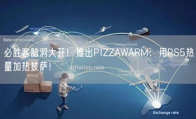 必胜客脑洞大开！推出PIZZAWARM：用PS5热量加热披萨！