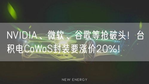 NVIDIA、微软、谷歌等抢破头！台积电CoWoS封装要涨价20%！