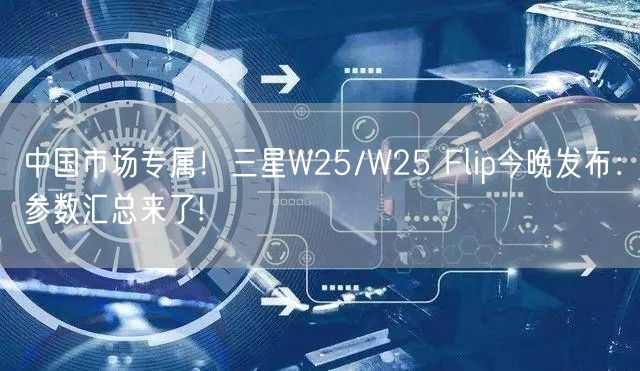 中国市场专属！三星W25/W25 Flip今晚发布：参数汇总来了!