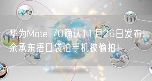 华为Mate 70确认11月26日发布！余承东捂口袋怕手机被偷拍！