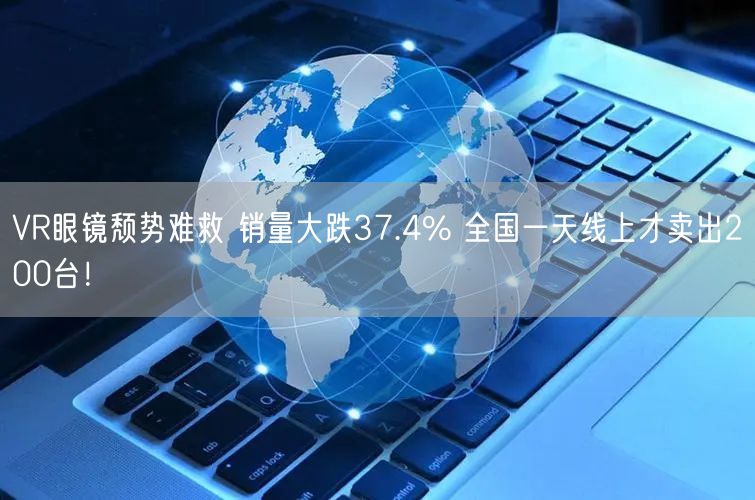 VR眼镜颓势难救 销量大跌37.4% 全国一天线上才卖出200台！