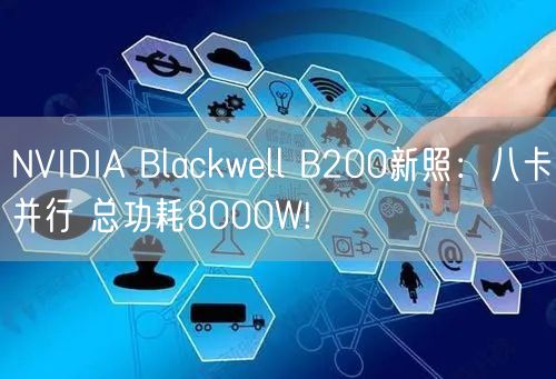 NVIDIA Blackwell B200新照：八卡并行 总功耗8000W!