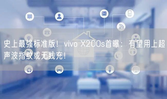 史上最强标准版！vivo X200s首曝：有望用上超声波指纹或无线充！