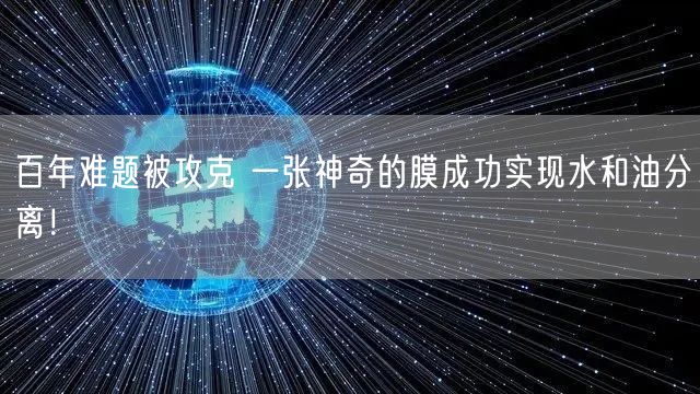 百年难题被攻克 一张神奇的膜成功实现水和油分离！