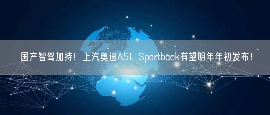 国产智驾加持！上汽奥迪A5L Sportback有望明年年初发布！