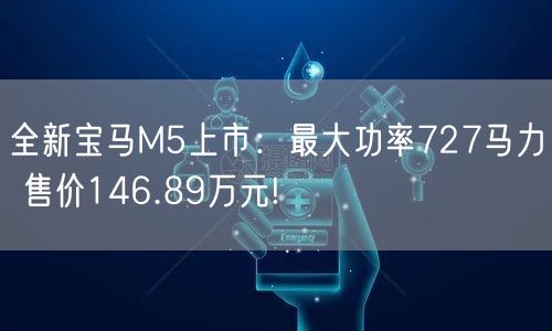 全新宝马M5上市：最大功率727马力 售价146.89万元!