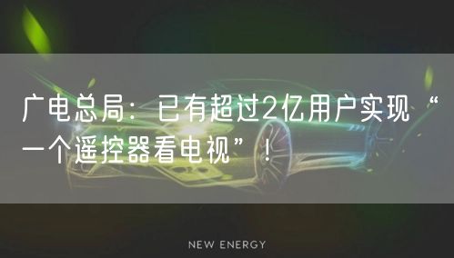 广电总局：已有超过2亿用户实现“一个遥控器看电视”！