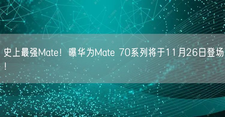 史上最强Mate！曝华为Mate 70系列将于11月26日登场！