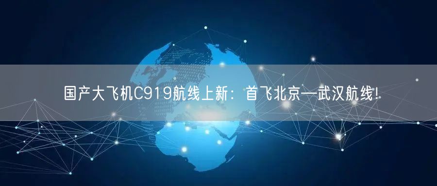 国产大飞机C919航线上新：首飞北京—武汉航线！