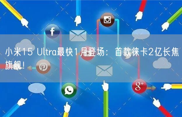 小米15 Ultra最快1月登场：首款徕卡2亿长焦旗舰！