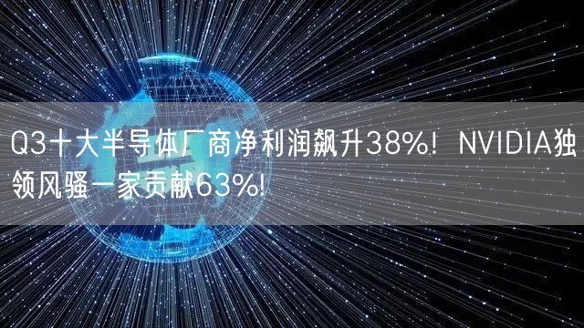 Q3十大半导体厂商净利润飙升38%！NVIDIA独领风骚一家贡献63%!