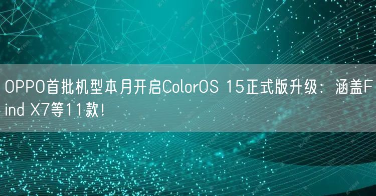 OPPO首批机型本月开启ColorOS 15正式版升级：涵盖Find X7等11款！