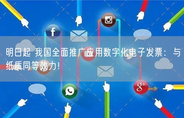 明日起 我国全面推广应用数字化电子发票：与纸质同等效力！