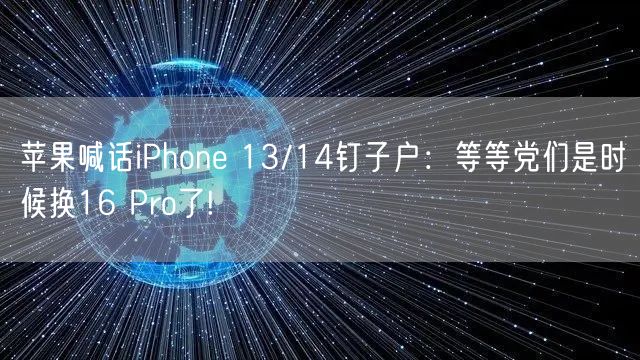 苹果喊话iPhone 13/14钉子户：等等党们是时候换16 Pro了!