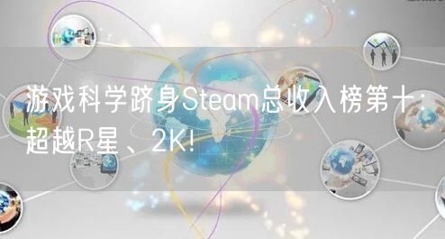 游戏科学跻身Steam总收入榜第十：超越R星、2K！