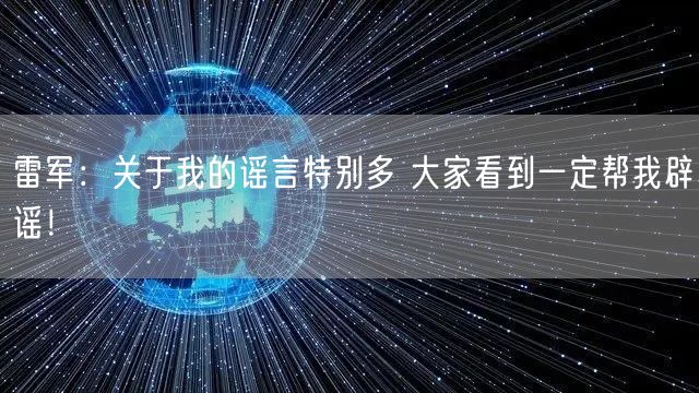 雷军：关于我的谣言特别多 大家看到一定帮我辟谣！