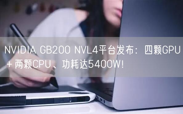 NVIDIA GB200 NVL4平台发布：四颗GPU＋两颗CPU、功耗达5400W！