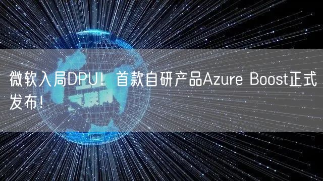 微软入局DPU！首款自研产品Azure Boost正式发布！