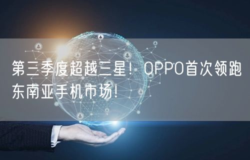 第三季度超越三星！OPPO首次领跑东南亚手机市场！