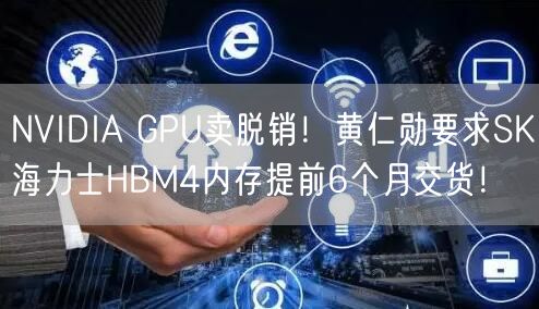 NVIDIA GPU卖脱销！黄仁勋要求SK海力士HBM4内存提前6个月交货！