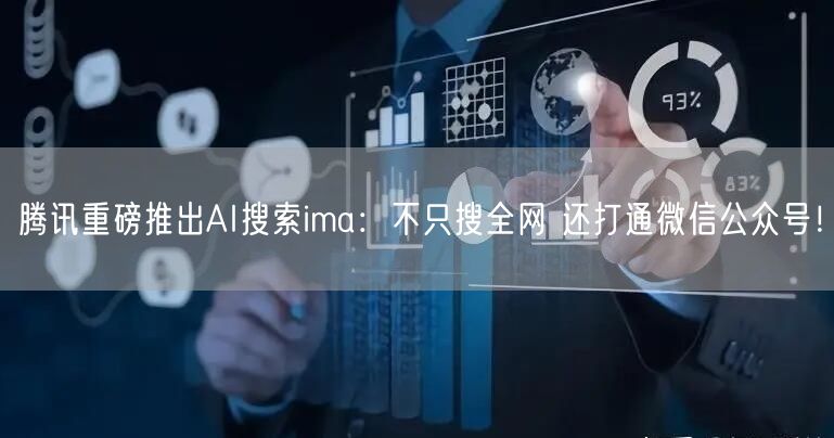 腾讯重磅推出AI搜索ima：不只搜全网 还打通微信公众号！