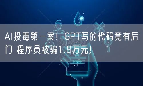 AI投毒第一案！GPT写的代码竟有后门 程序员被骗1.8万元！