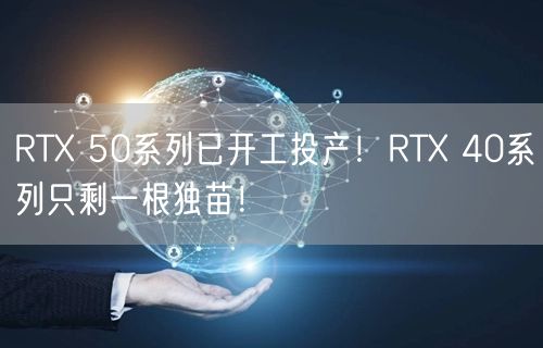 RTX 50系列已开工投产！RTX 40系列只剩一根独苗！