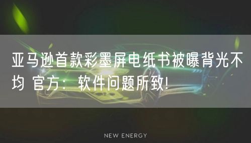 亚马逊首款彩墨屏电纸书被曝背光不均 官方：软件问题所致!