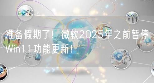 准备假期了！微软2025年之前暂停Win11功能更新！