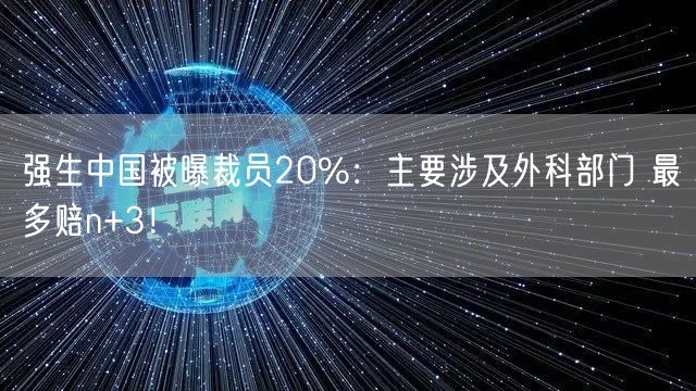 强生中国被曝裁员20%：主要涉及外科部门 最多赔n+3！