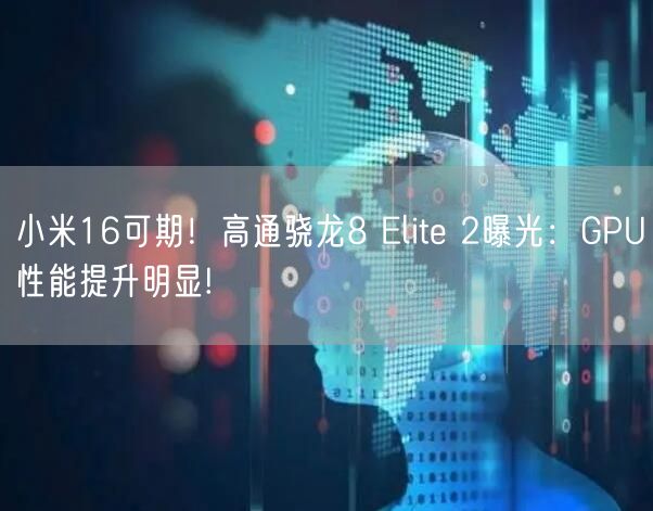 小米16可期！高通骁龙8 Elite 2曝光：GPU性能提升明显!