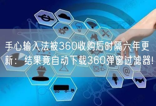 手心输入法被360收购后时隔六年更新：结果竟自动下载360弹窗过滤器!