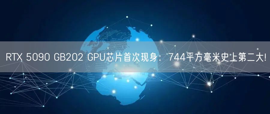 RTX 5090 GB202 GPU芯片首次现身：744平方毫米史上第二大!