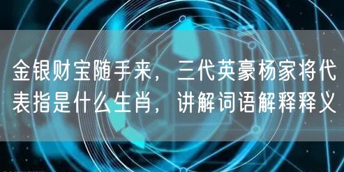 金银财宝随手来，三代英豪杨家将代表指是什么生肖，讲解词语解释释义