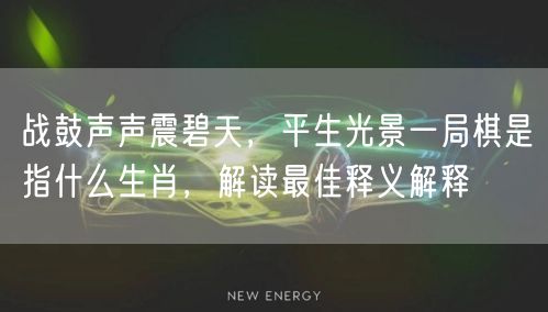 战鼓声声震碧天，平生光景一局棋是指什么生肖，解读最佳释义解释