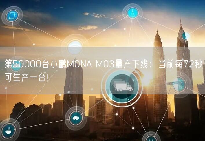 第50000台小鹏MONA M03量产下线：当前每72秒可生产一台!