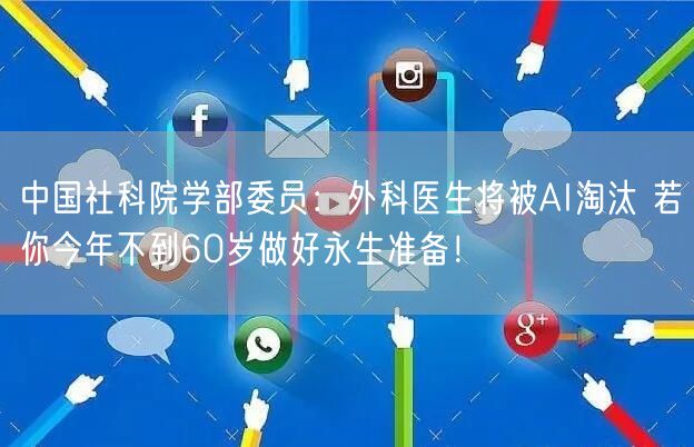 中国社科院学部委员：外科医生将被AI淘汰 若你今年不到60岁做好永生准备！