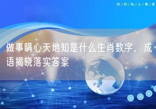 做事瞒心天地知是什么生肖数字，成语揭晓落实答案