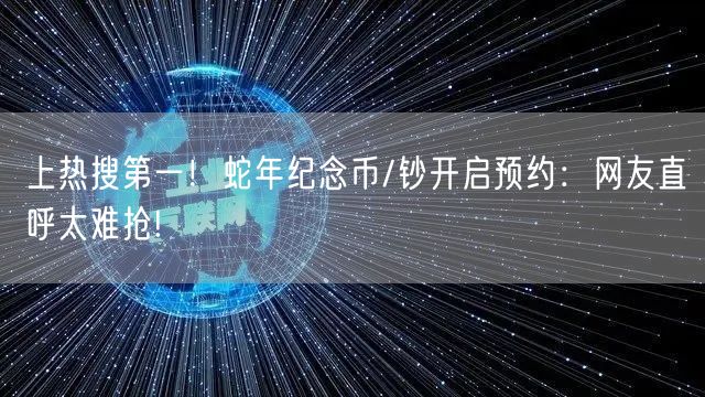 上热搜第一！蛇年纪念币/钞开启预约：网友直呼太难抢!