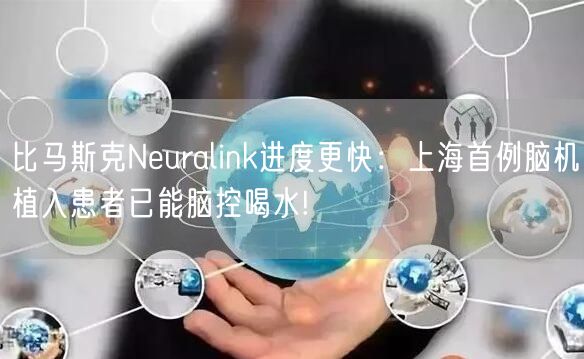 比马斯克Neuralink进度更快：上海首例脑机植入患者已能脑控喝水!