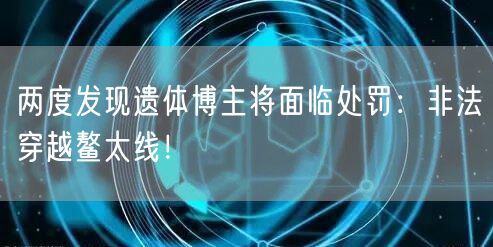 两度发现遗体博主将面临处罚：非法穿越鳌太线！