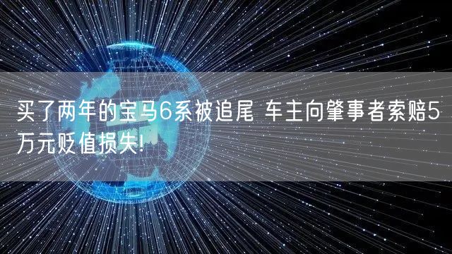 买了两年的宝马6系被追尾 车主向肇事者索赔5万元贬值损失!