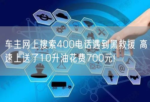 车主网上搜索400电话遇到黑救援 高速上送了10升油花费700元!