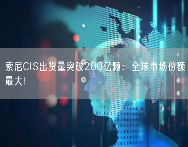 索尼CIS出货量突破200亿颗：全球市场份额最大!