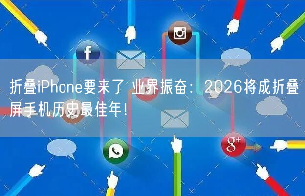 折叠iPhone要来了 业界振奋：2026将成折叠屏手机历史最佳年！