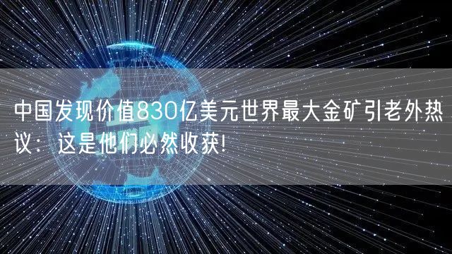 中国发现价值830亿美元世界最大金矿引老外热议：这是他们必然收获!