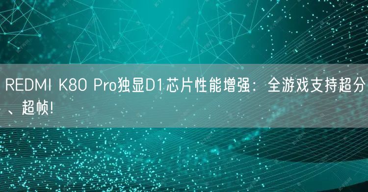 REDMI K80 Pro独显D1芯片性能增强：全游戏支持超分、超帧!