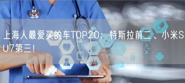 上海人最爱买的车TOP20：特斯拉前二、小米SU7第三！