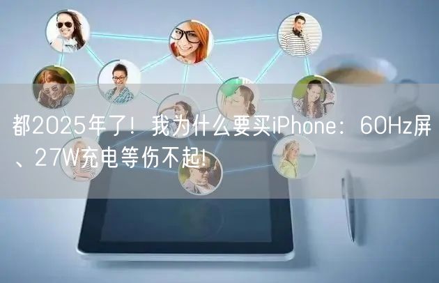 都2025年了！我为什么要买iPhone：60Hz屏、27W充电等伤不起!